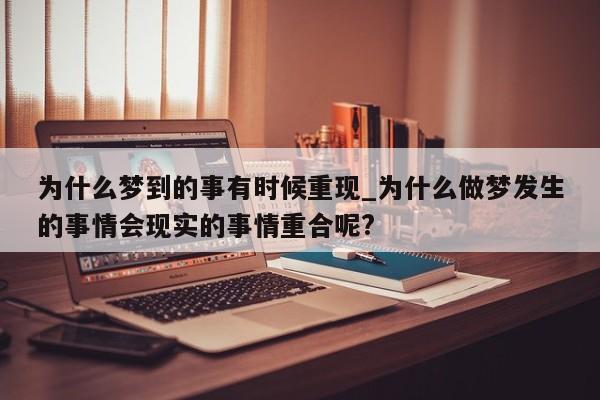 为什么梦到的事有时候重现_为什么做梦发生的事情会现实的事情重合呢?