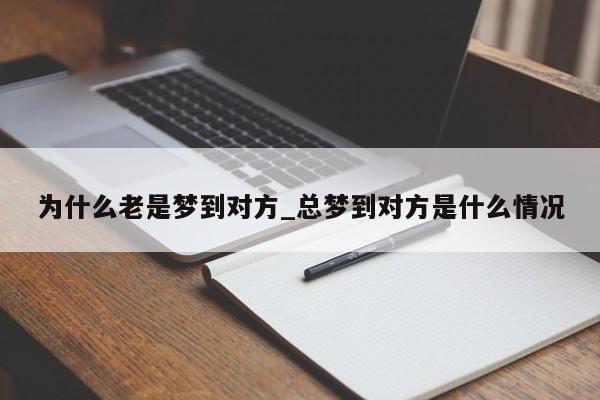 为什么老是梦到对方_总梦到对方是什么情况