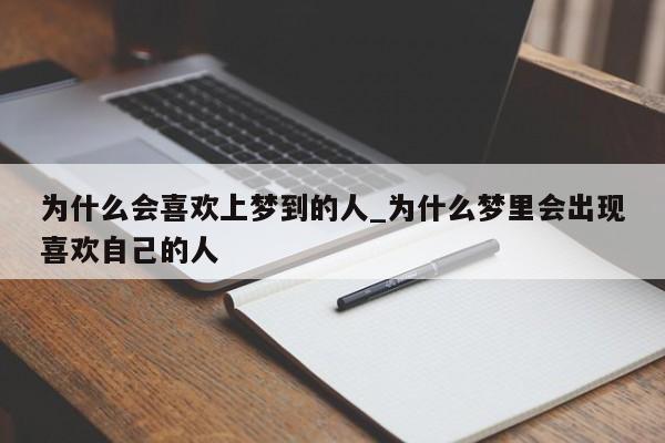为什么会喜欢上梦到的人_为什么梦里会出现喜欢自己的人