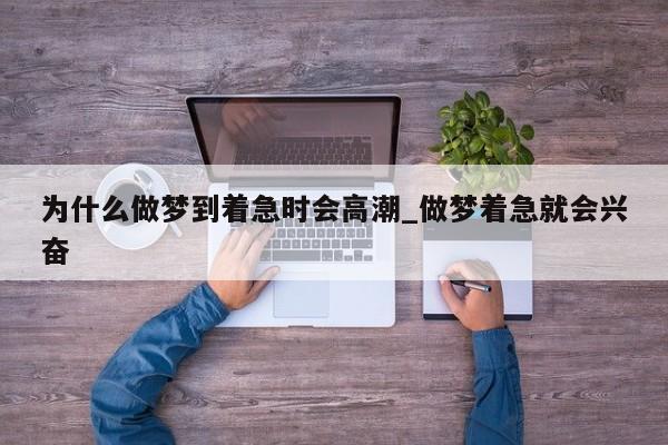 为什么做梦到着急时会高潮_做梦着急就会兴奋