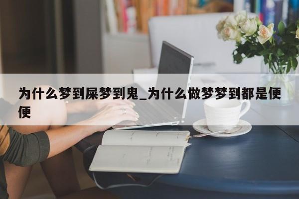 为什么梦到屎梦到鬼_为什么做梦梦到都是便便