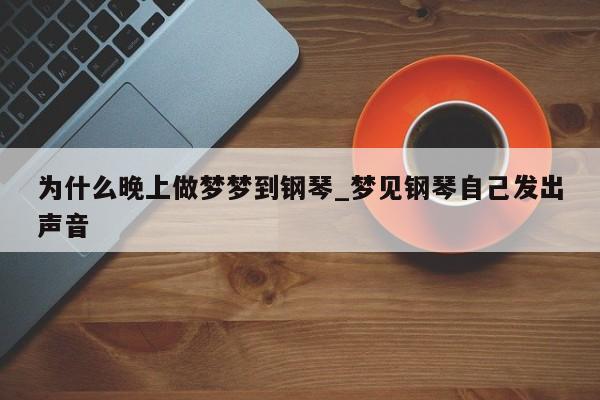 为什么晚上做梦梦到钢琴_梦见钢琴自己发出声音