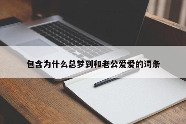包含为什么总梦到和老公爱爱的词条
